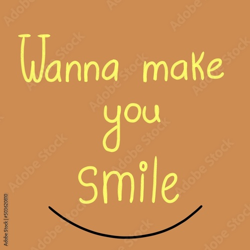 Wanna make you smile. Positive affirmations. Card with cheerful slogan text. Smiling. Hand drawn typography. Brown background and yellow letters. © Ki