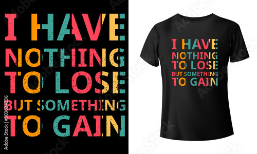 T-shirt design with the text "I have nothing to lose but something to gain.". Black aesthetic t-shirt design.