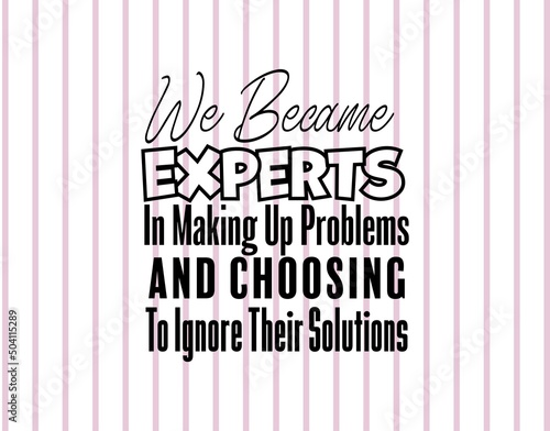 "We Became Experts In Making Up Problems and Choosing To Ignore Their Solutions". Inspirational and Motivational Quotes Vector. Suitable For All Needs Both Digital and Print.