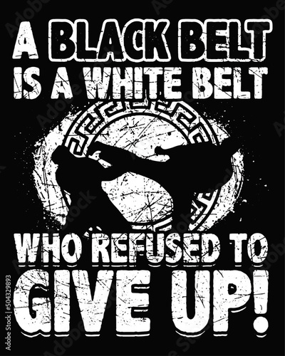 A black belt is a white belt who refused to give up. Karate t shirts design