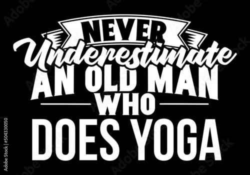 Never Underestimate An Old Man Who Does Yoga. Yoga dad, yoga grandpa t-shirt design vector.