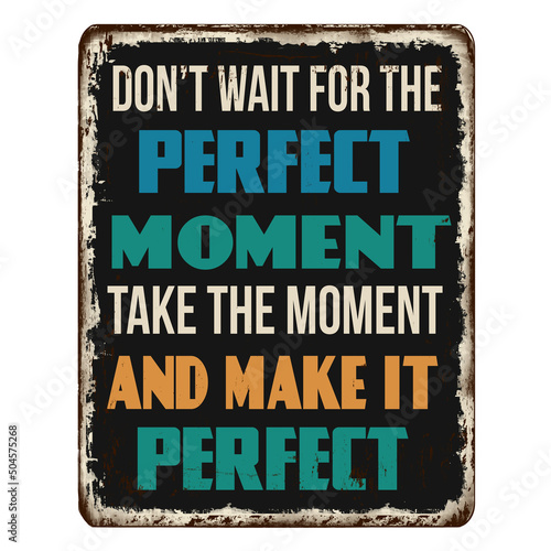 Don't wait for the perfect moment vintage rusty metal sign