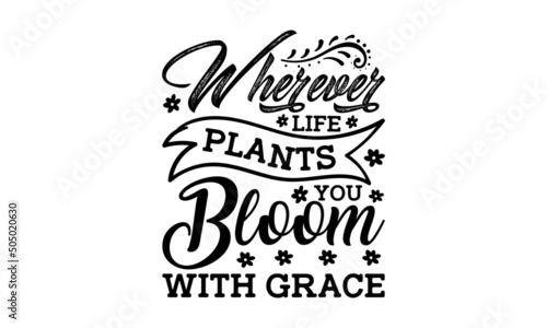 Wherever life plants you bloom with grace - Lettering quotes motivation for life and happiness. Calligraphy Inspirational quote. Suitable for the monochrome religious vintage label, badge, social