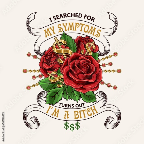 Label with sarcastic quote I searched for my symptoms turns out I am bitch. Emblem with bouquet of vintage red roses, golden chains, dollar sign, gemstones, ribbons. Bright vector T-shirt design