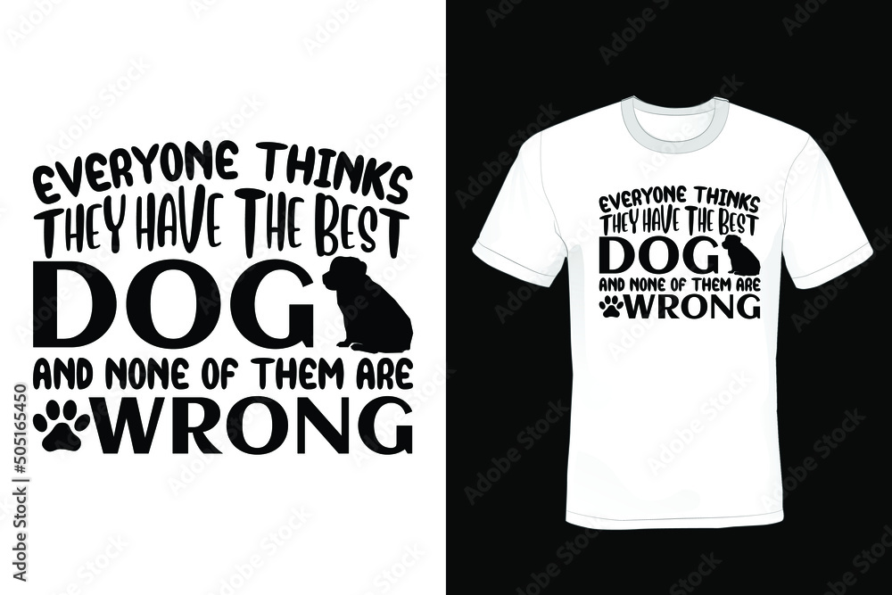 Everyone thinks they have the best dog. And none of them are wrong. Dog T shirt design Everyone thinks they have the best dog. And none of them are wrong. Dog T shirt design
