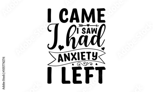 I came i saw i had anxiety i left - a sarcastic slogan inscription. Vector quotes. Illustration for prints on and bags, posters, cards.