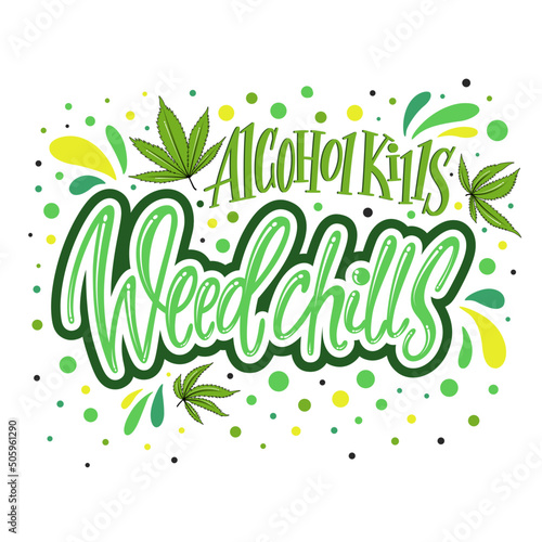 Alcohol kills weed chills - modern lettering. Colorful hand drawn inscription. Marijuana text composition.