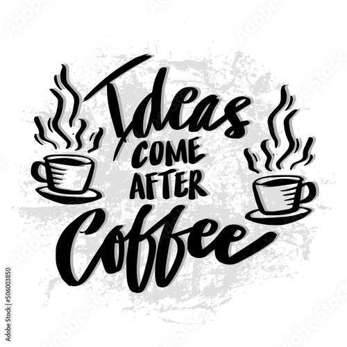 Ideas come after coffee. Poster quotes.