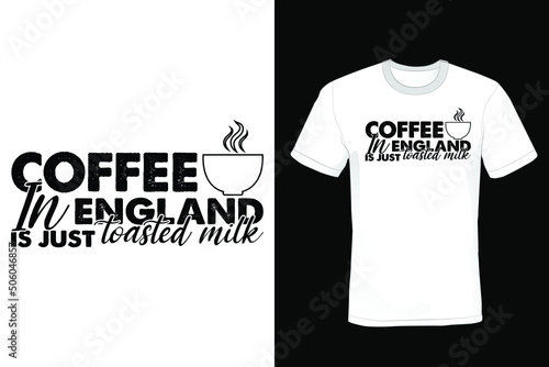 Coffee in England is just toasted milk. Coffee T shirt design, vintage, typography