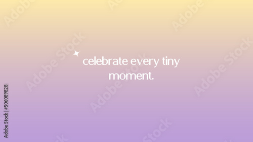 Gradient background with motivating quotes and phrases screen background Vector Celebrate every tiny moment