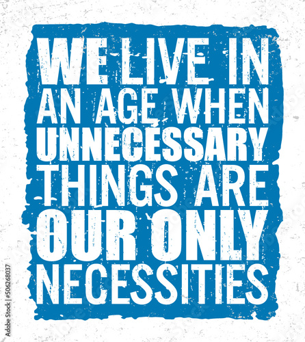We live in an age when unnecessary things are our only necessities. Motivational quote.
