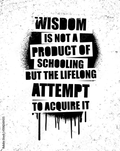 Wisdom is not a product of schooling but of the lifelong attempt to acquire it. Motivational quote.