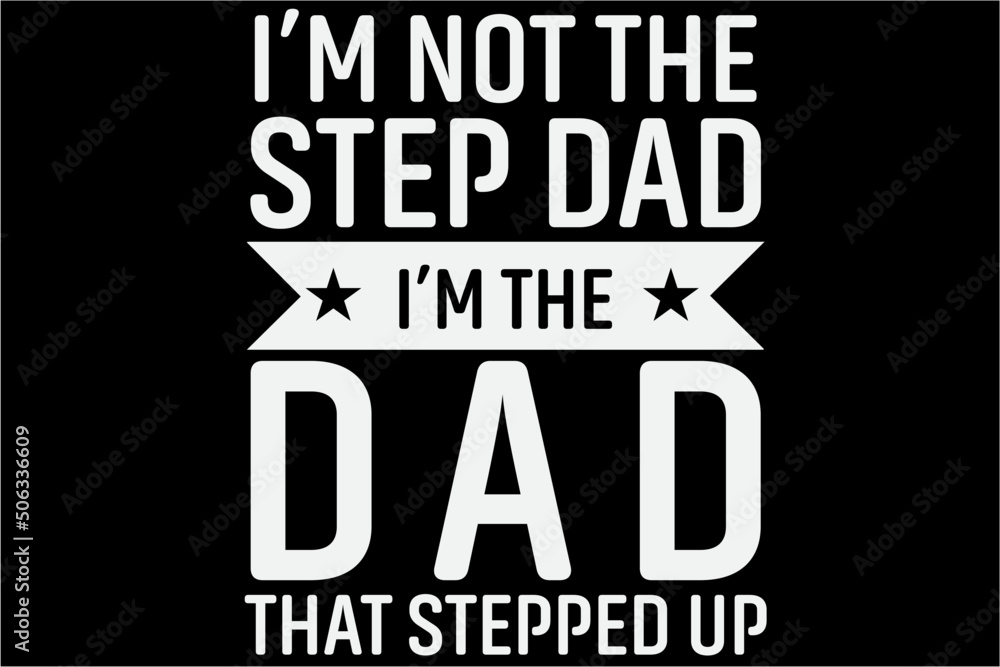 I'm not the stepdad im the dad that stepped up T-shirt, Fathers Day Shirt, Daddy, Papa, New Dad, Best Dad Ever, Grandpa, Grandfather, Gift For Dad, Gift For Father, Father's day T-Shirt Design