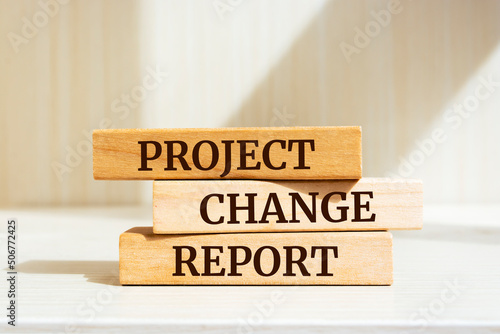 Wooden blocks with words 'PROJECT CHANGE REPORT'. Business concept.