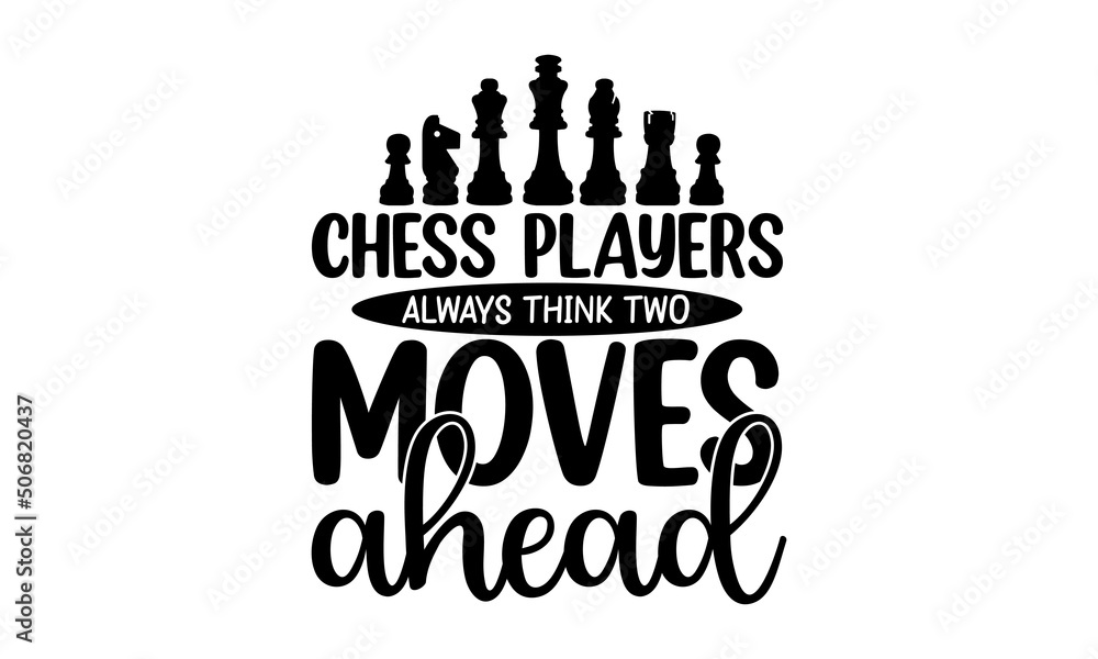 Naklejka premium Chess Players Always Think Two Moves Ahead, black and white script lettering isolated on white background, Chess club logo, Chess T-shirt design, Chess vector