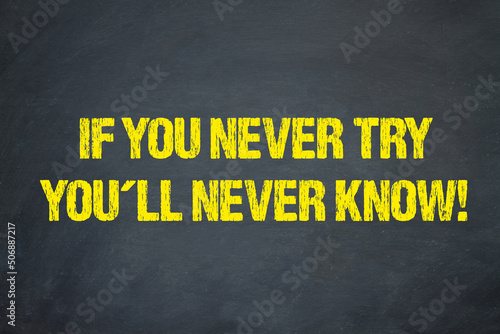 If you never try, you´ll never know!