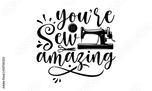 You’re Sew Amazing, Hand drawn lettering phrase isolated on white background, Calligraphy graphic design typography element and Silhouette, Calligraphy t shirt design, Isolated on white backgrou