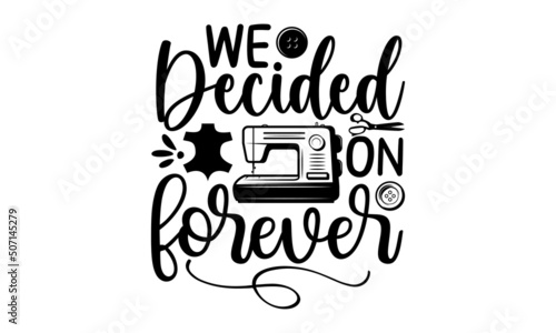 We Decided On Forever, typography t-shirt, typography vector, Hand drawn lettering phrase isolated on white background, Calligraphy graphic design typography element and Silhouette, Hand written vecto