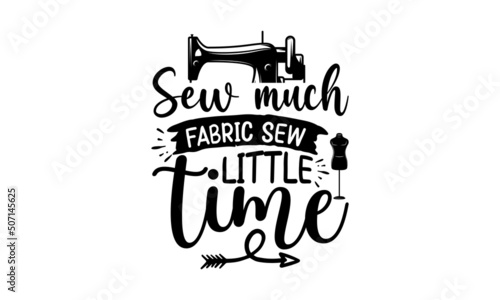 Sew Much Fabric Sew Little Time, typography t-shirt, typography vector, Hand drawn lettering phrase isolated on white background, Calligraphy graphic design typography element and Silhouette, Hand wri photo