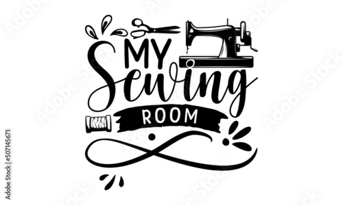 My Sewing Room, typography t-shirt, typography vector, Hand drawn lettering phrase isolated on white background, Calligraphy graphic design typography element and Silhouette, Hand written vector sign,