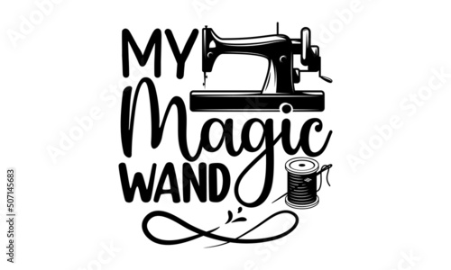 My Magic Wand, Sewing t shirt design, Hand drawn lettering phrase isolated on white background, Calligraphy t shirt design, Isolated on white background, svg Files for Cutting Cricut