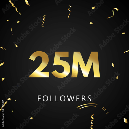 25M or 25 million followers with gold confetti isolated on black background. Greeting card template for social networks friends, and followers. Thank you, followers, achievement. photo