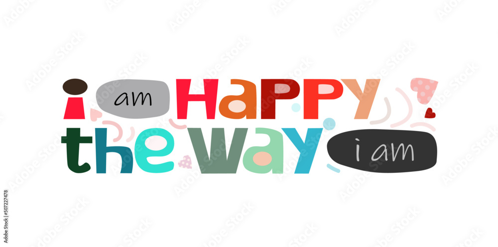 I am happy the way affirmation vector words. Life quotes phrase. Colourful letters blogs banner cards wishes t shirt designs. Inspiring words for personal growth. International happy day. I am happy the way affirmation vector words. Life quotes phrase. Colourful letters blogs banner cards wishes t shirt designs. Inspiring words for personal growth. International happy day.