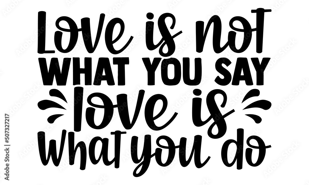 Love is not what you say love is what you do- motivation t-shirt design, Hand drawn lettering phrase, Calligraphy t-shirt design, Handwritten vector sign, EPS 10 Love is not what you say love is what you do- motivation t-shirt design, Hand drawn lettering phrase, Calligraphy t-shirt design, Handwritten vector sign, EPS 10