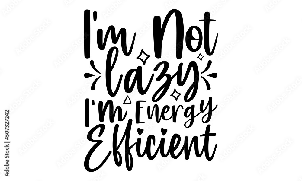 I'm not lazy I'm energy efficient- motivation t-shirt design, Hand drawn lettering phrase, Calligraphy t-shirt design, Handwritten vector sign, EPS 10 I'm not lazy I'm energy efficient- motivation t-shirt design, Hand drawn lettering phrase, Calligraphy t-shirt design, Handwritten vector sign, EPS 10
