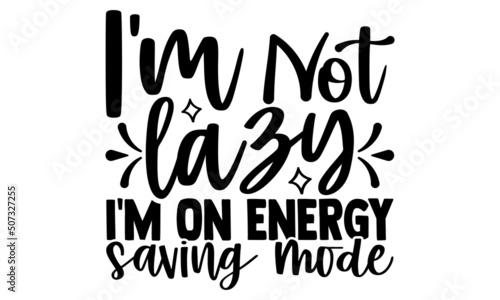 I'm not lazy I'm on energy saving mode- motivation t-shirt design, Hand drawn lettering phrase, Calligraphy t-shirt design, Handwritten vector sign, EPS 10