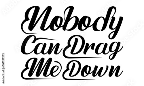 Nobody can drag me down- motivation t-shirt design, Hand drawn lettering phrase, Calligraphy t-shirt design, Handwritten vector sign, EPS 10