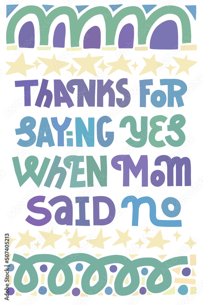 Funny Fathers Day card. Thanks for saying yes when mom said no. Multicolor lettering with abstract shape decoration. Vertical layout.
