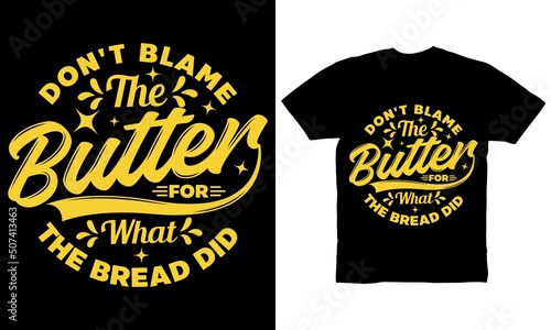 Don't blame the butter for what the bread did t-shirt design