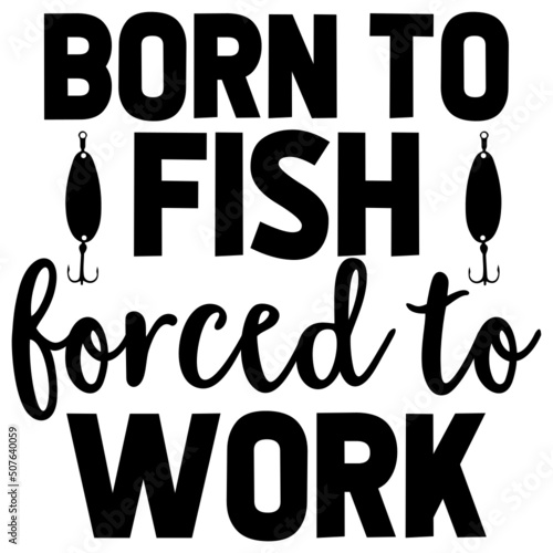 born to fish forced to work