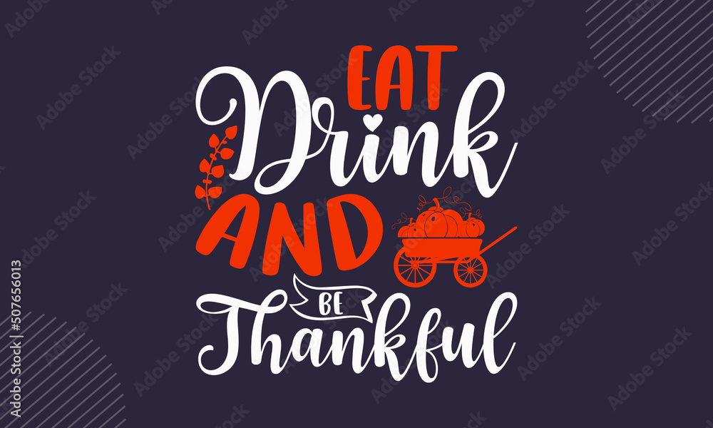 Obraz premium Eat Drink And Be Thankful- Thanks Giving T shirt Design, Hand drawn lettering and calligraphy, Svg Files for Cricut, Instant Download, Illustration for prints on bags, posters