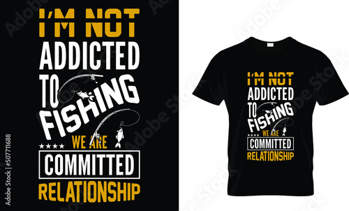 i'm not addicted to fishing we are committed relationship. t shirt 
