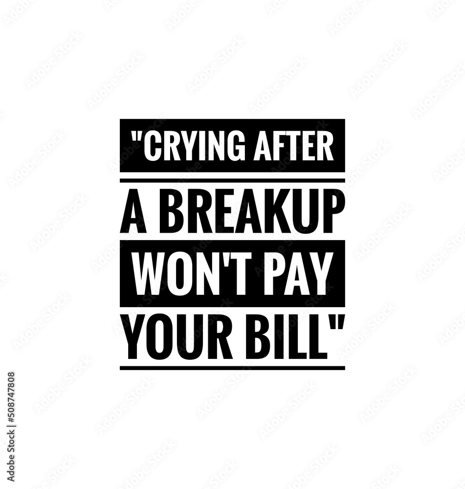 breakup quote on white,crying after a breakup won't pay your bill