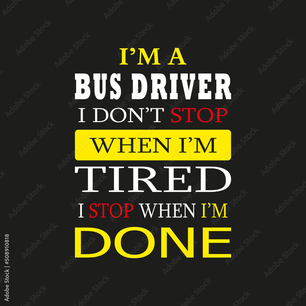 I'm a Bus Driver I don't Stop When I'm Tired I Stop When I'm Done- Typography T-shirt Design