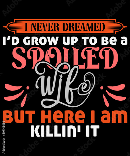I have never dreamed I'd grow up to be a spoiled wife t-shirt Design