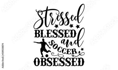 Stressed blessed and soccer obsessed - Soccer t shirt design, Funny Quote EPS, Cut File For Cricut, Handmade calligraphy vector illustration, Hand written vector sign