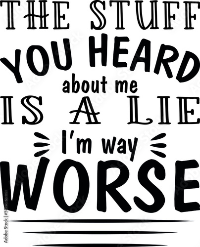The stuff you heard about me is a lie. I’m way worse.-Sarcastic and sassy funny quotes for sublimation, printing and cutting
