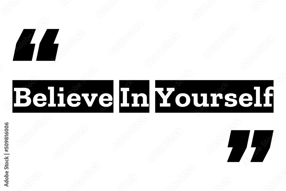 Believe In Yourself quote design in black & white color inside quotation marks. Used as a motivational poster for concepts like self confidence, positive esteem, mental health or as a T shirt design.