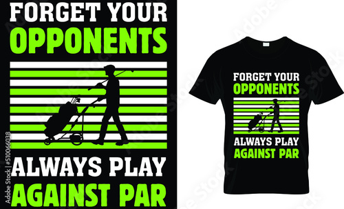forget your opponents always play against par. T shirt design.  