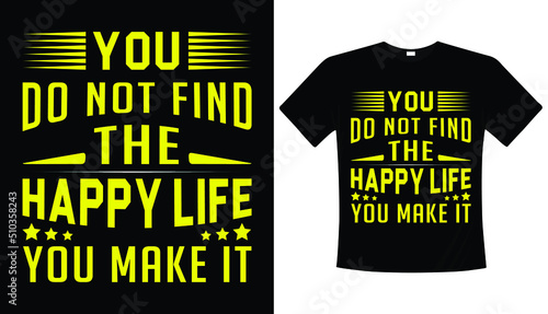 You do not find the happy life you make it, typography t-shirt design
