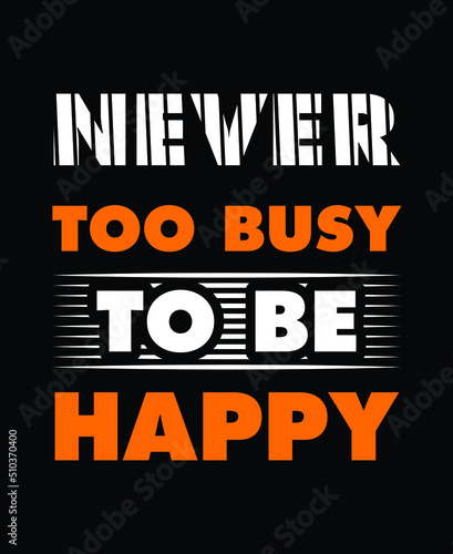 never too busy to be happy Print-ready inspirational and motivational posters, t-shirts, notebook cover design bags, cups, cards, flyers, stickers, and badges
