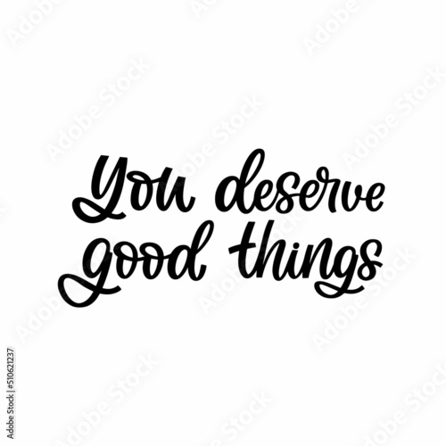 Hand drawn lettering quote. The inscription: You deserve good things. Perfect design for greeting cards, posters, T-shirts, banners, print invitations.