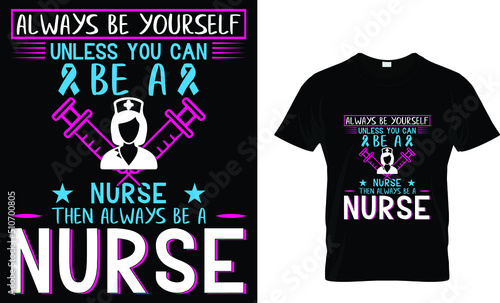 Photo Always be yourself unless you can be a nurse...t-shirt