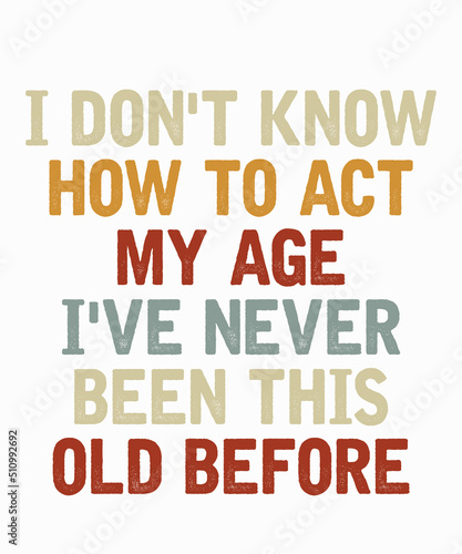 i don't know how to act my age i've never been this old before