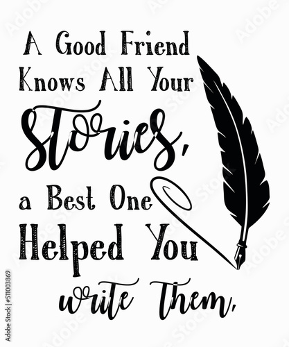 A Good Friend Knows All Your Stories a Best One Helped You Write Themis a vector design for printing on various surfaces like t shirt, mug etc. 