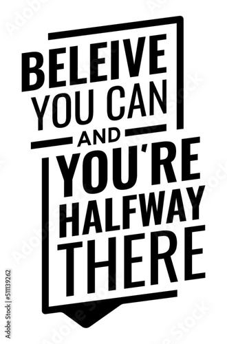 Believe you can and you're halfway there. Motivational quote.